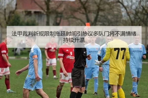 法甲裁判新规限制拖延时间引热议多队门将不满情绪持续升温